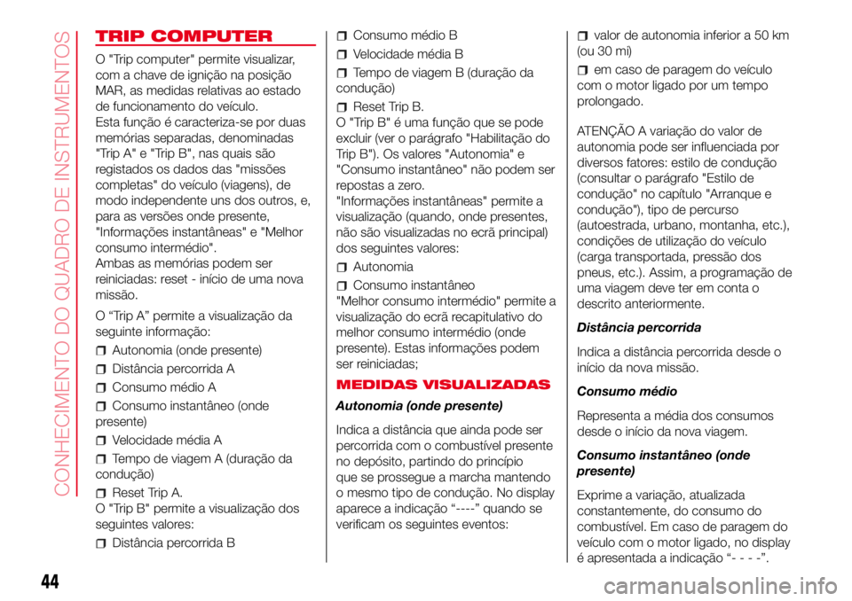 Abarth 500 2017  Manual de Uso e Manutenção (in Portuguese) TRIP COMPUTER
O "Trip computer" permite visualizar,
com a chave de ignição na posição
MAR, as medidas relativas ao estado
de funcionamento do veículo.
Esta função é caracteriza-se por 