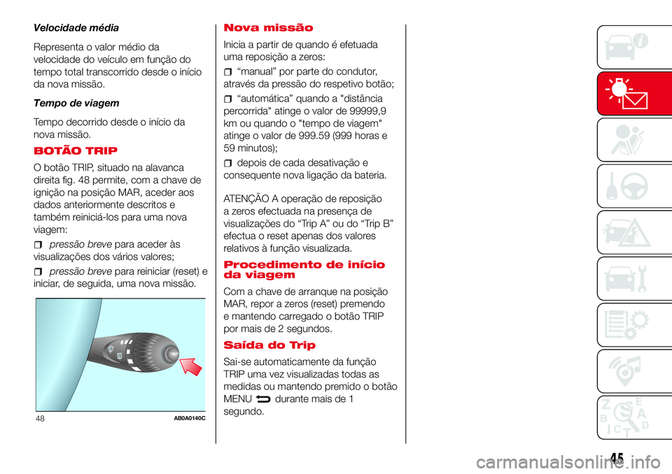 Abarth 500 2017  Manual de Uso e Manutenção (in Portuguese) Velocidade média
Representa o valor médio da
velocidade do veículo em função do
tempo total transcorrido desde o início
da nova missão.
Tempo de viagem
Tempo decorrido desde o início da
nova m