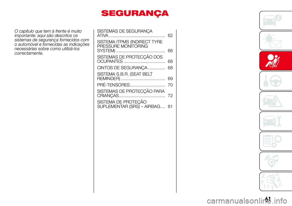 Abarth 500 2017  Manual de Uso e Manutenção (in Portuguese) SEGURANÇA
O capítulo que tem à frente é muito
importante: aqui são descritos os
sistemas de segurança fornecidos com
o automóvel e fornecidas as indicações
necessárias sobre como utilizá-lo