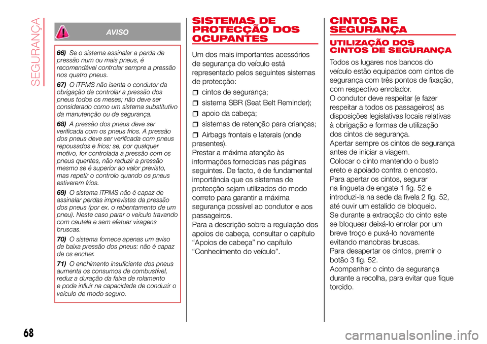 Abarth 500 2017  Manual de Uso e Manutenção (in Portuguese) AVISO
66)Se o sistema assinalar a perda de
pressão num ou mais pneus, é
recomendável controlar sempre a pressão
nos quatro pneus.
67)O iTPMS não isenta o condutor da
obrigação de controlar a pr