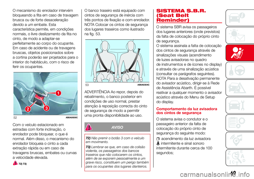 Abarth 500 2017  Manual de Uso e Manutenção (in Portuguese) O mecanismo do enrolador intervém
bloqueando a fita em caso de travagem
brusca ou de forte desaceleração
devido a um embate. Esta
característica permite, em condições
normais, o livre deslizamen