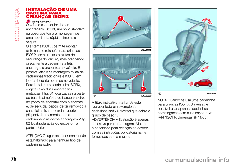Abarth 500 2017  Manual de Uso e Manutenção (in Portuguese) INSTALAÇÃO DE UMA
CADEIRA PARA
CRIANÇAS ISOFIX
86) 87) 88) 89) 90)O veículo está equipado com
ancoragens ISOFIX, um novo standard
europeu que torna a montagem de
uma cadeirinha rápida, simples e