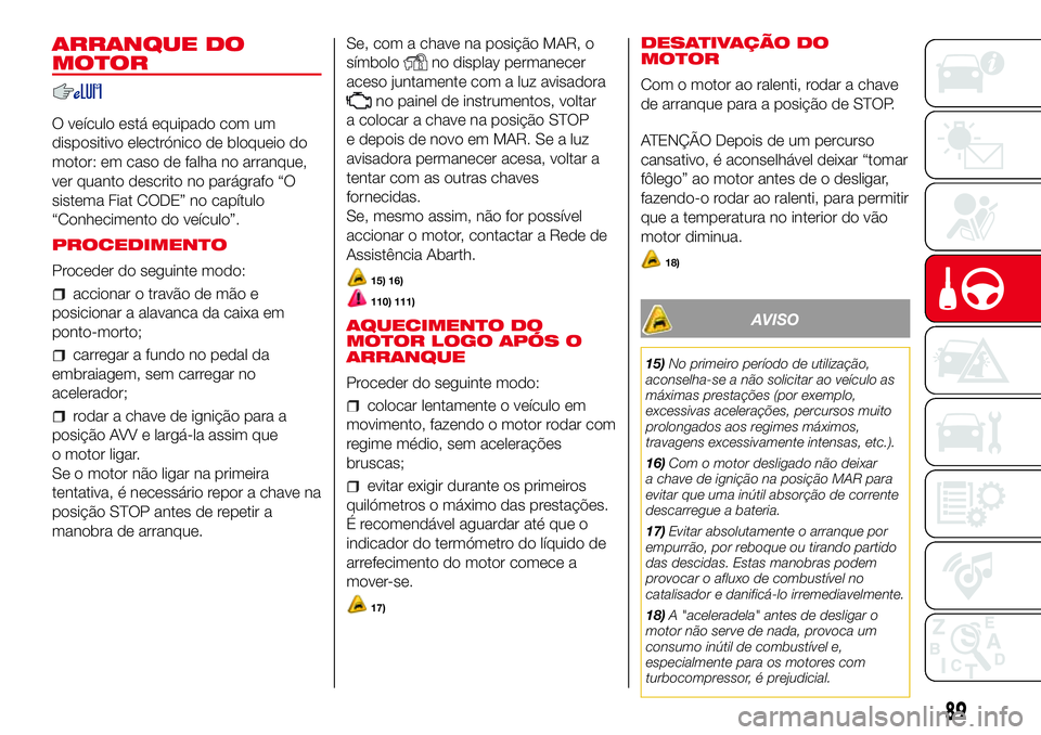 Abarth 500 2017  Manual de Uso e Manutenção (in Portuguese) ARRANQUE DO
MOTOR
O veículo está equipado com um
dispositivo electrónico de bloqueio do
motor: em caso de falha no arranque,
ver quanto descrito no parágrafo “O
sistema Fiat CODE” no capítulo