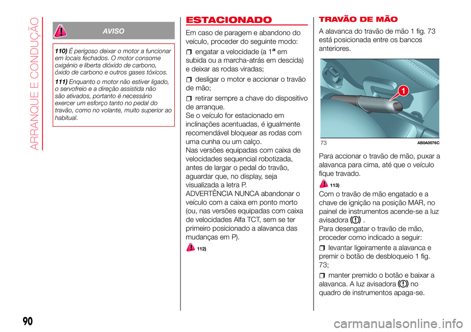 Abarth 500 2017  Manual de Uso e Manutenção (in Portuguese) AVISO
110)É perigoso deixar o motor a funcionar
em locais fechados. O motor consome
oxigénio e liberta dióxido de carbono,
óxido de carbono e outros gases tóxicos.
111)Enquanto o motor não estiv