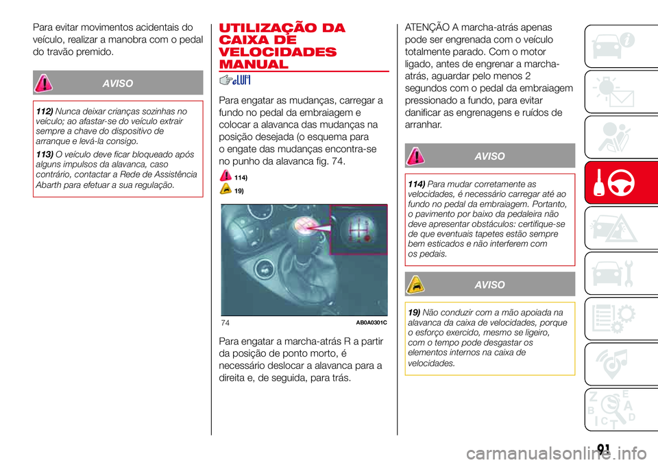 Abarth 500 2017  Manual de Uso e Manutenção (in Portuguese) Para evitar movimentos acidentais do
veículo, realizar a manobra com o pedal
do travão premido.
AVISO
112)Nunca deixar crianças sozinhas no
veículo; ao afastar-se do veículo extrair
sempre a chav