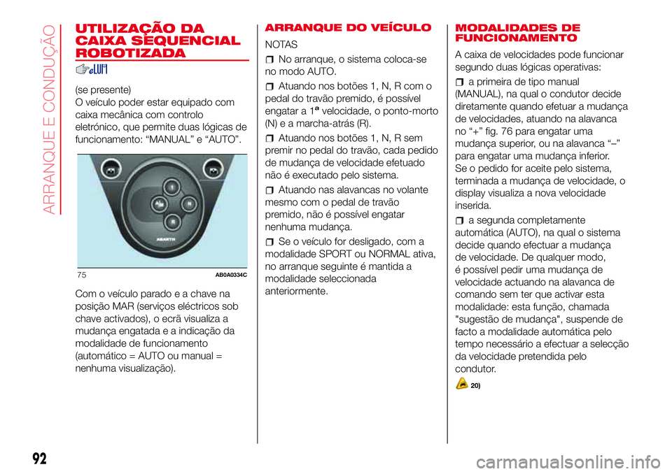 Abarth 500 2017  Manual de Uso e Manutenção (in Portuguese) UTILIZAÇÃO DA
CAIXA SEQUENCIAL
ROBOTIZADA
(se presente)
O veículo poder estar equipado com
caixa mecânica com controlo
eletrónico, que permite duas lógicas de
funcionamento: “MANUAL” e “AU