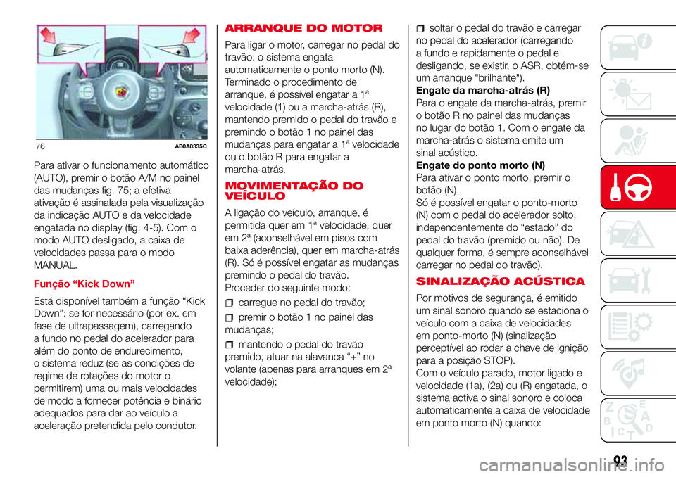 Abarth 500 2017  Manual de Uso e Manutenção (in Portuguese) Para ativar o funcionamento automático
(AUTO), premir o botão A/M no painel
das mudanças fig. 75; a efetiva
ativação é assinalada pela visualização
da indicação AUTO e da velocidade
engatada