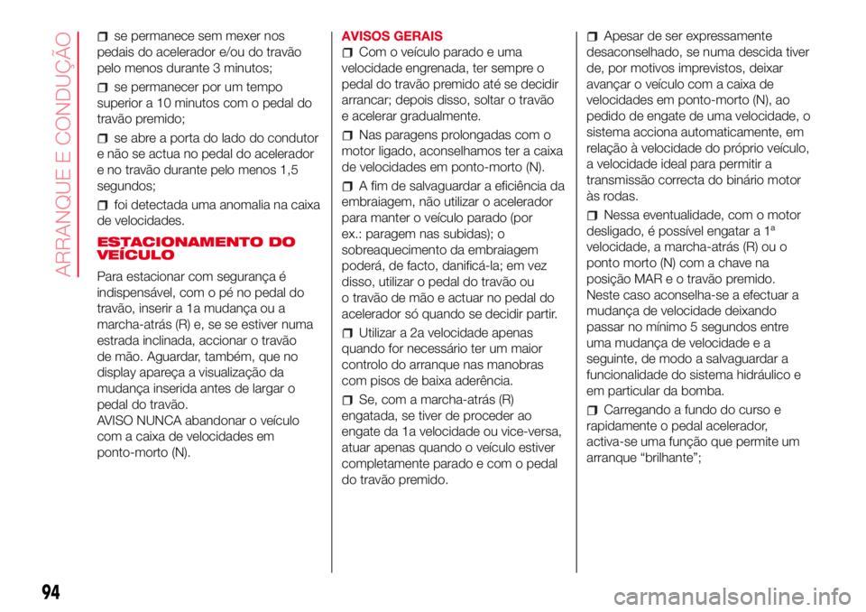 Abarth 500 2017  Manual de Uso e Manutenção (in Portuguese) se permanece sem mexer nos
pedais do acelerador e/ou do travão
pelo menos durante 3 minutos;
se permanecer por um tempo
superior a 10 minutos com o pedal do
travão premido;
se abre a porta do lado d