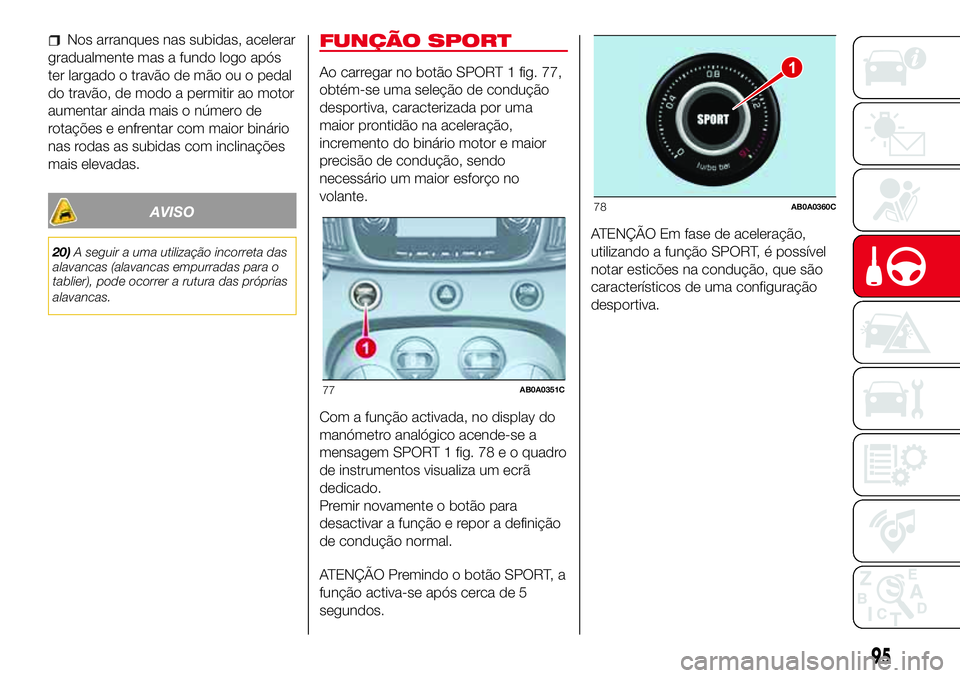 Abarth 500 2017  Manual de Uso e Manutenção (in Portuguese) Nos arranques nas subidas, acelerar
gradualmente mas a fundo logo após
ter largado o travão de mão ou o pedal
do travão, de modo a permitir ao motor
aumentar ainda mais o número de
rotações e e