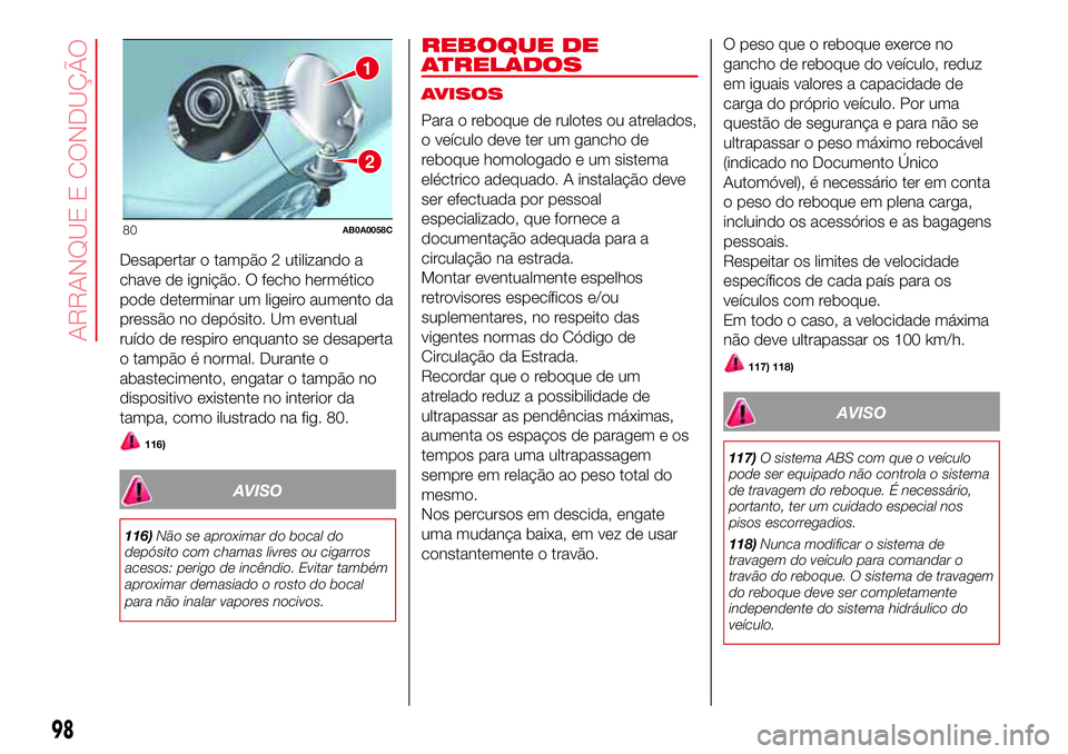 Abarth 500 2017  Manual de Uso e Manutenção (in Portuguese) Desapertar o tampão 2 utilizando a
chave de ignição. O fecho hermético
pode determinar um ligeiro aumento da
pressão no depósito. Um eventual
ruído de respiro enquanto se desaperta
o tampão é