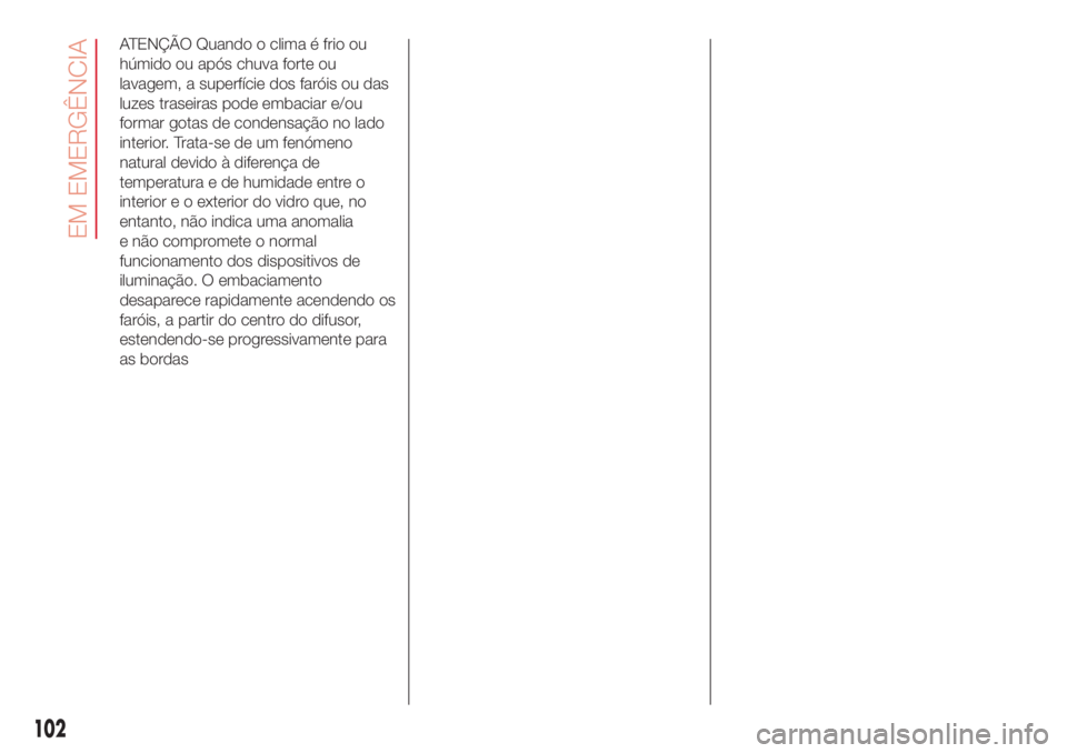 Abarth 500 2018  Manual de Uso e Manutenção (in Portuguese) ATENÇÃO Quando o clima é frio ou
húmido ou após chuva forte ou
lavagem, a superfície dos faróis ou das
luzes traseiras pode embaciar e/ou
formar gotas de condensação no lado
interior. Trata-s