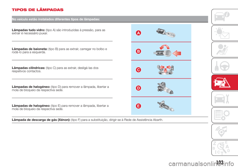 Abarth 500 2018  Manual de Uso e Manutenção (in Portuguese) TIPOS DE LÂMPADAS
No veículo estão instalados diferentes tipos de lâmpadas:
Lâmpadas tudo vidro:(tipo A) são introduzidas à pressão, para as
extrair é necessário puxar.A
B
C
D
E
Lâmpadas de