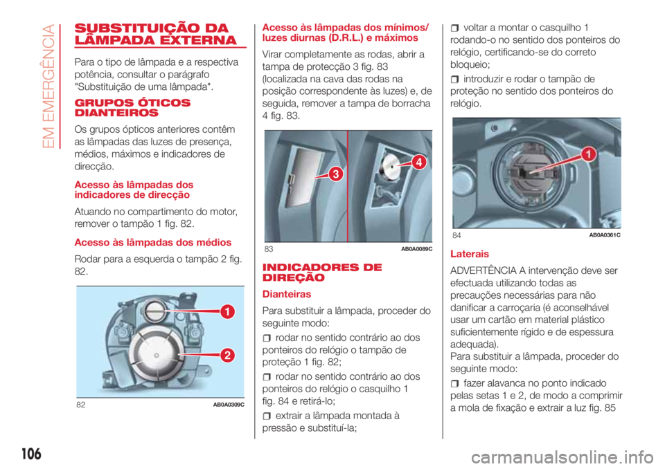Abarth 500 2018  Manual de Uso e Manutenção (in Portuguese) SUBSTITUIÇÃO DA
LÂMPADA EXTERNA
Para o tipo de lâmpadaearespectiva
potência, consultar o parágrafo
"Substituição de uma lâmpada".
GRUPOS ÓTICOS
DIANTEIROS
Os grupos ópticos anterior