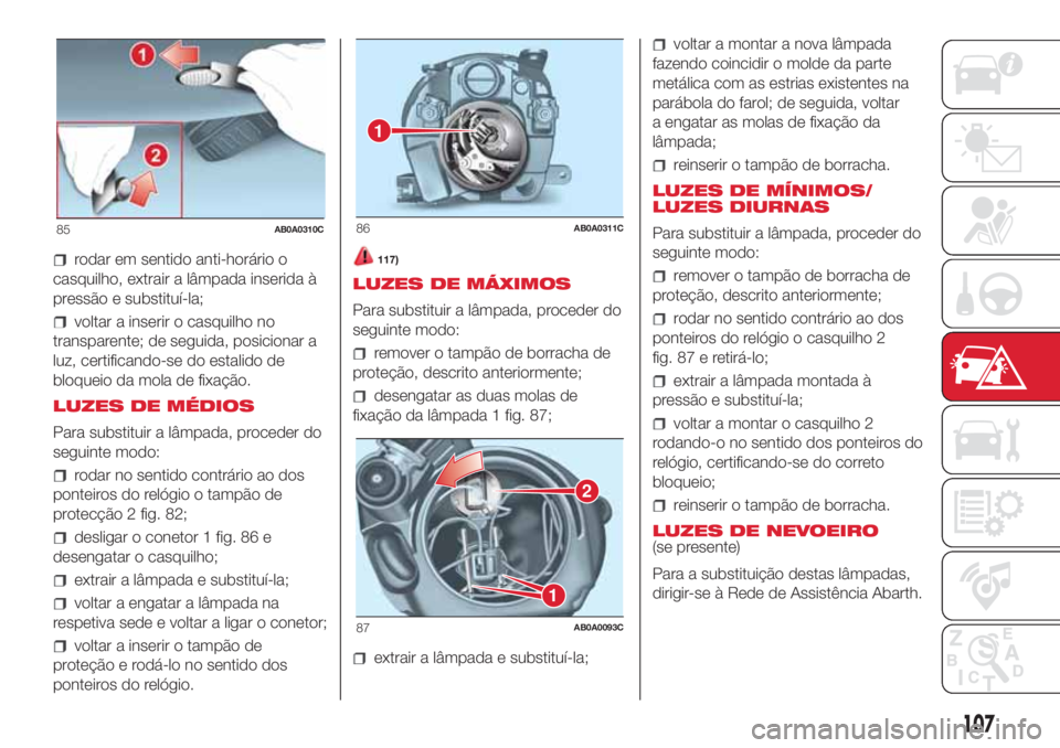 Abarth 500 2018  Manual de Uso e Manutenção (in Portuguese) rodar em sentido anti-horário o
casquilho, extrair a lâmpada inserida à
pressão e substituí-la;
voltar a inserir o casquilho no
transparente; de seguida, posicionar a
luz, certificando-se do esta