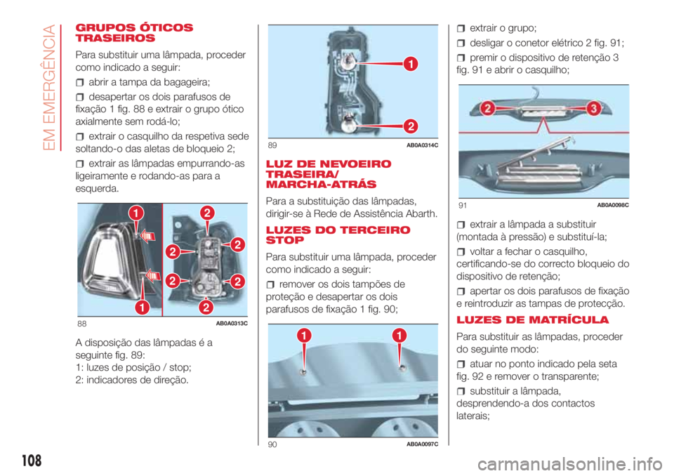 Abarth 500 2018  Manual de Uso e Manutenção (in Portuguese) GRUPOS ÓTICOS
TRASEIROS
Para substituir uma lâmpada, proceder
como indicado a seguir:
abrir a tampa da bagageira;
desapertar os dois parafusos de
fixação 1 fig. 88 e extrair o grupo ótico
axialme