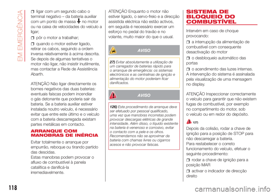 Abarth 500 2018  Manual de Uso e Manutenção (in Portuguese) ligar com um segundo cabo o
terminal negativo – da bateria auxiliar
com um ponto de massa
no motor
ou na caixa de velocidades do veículo a
ligar;
pôr o motor a trabalhar;
quando o motor estiver li