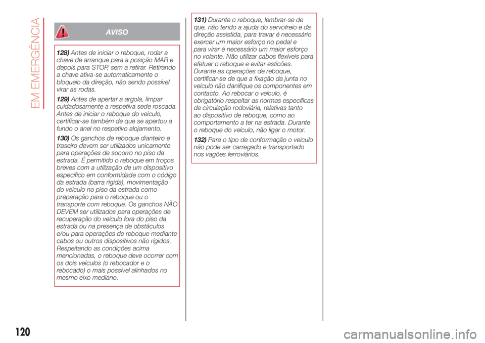Abarth 500 2018  Manual de Uso e Manutenção (in Portuguese) AVISO
128)Antes de iniciar o reboque, rodar a
chave de arranque para a posição MAR e
depois para STOP, sem a retirar. Retirando
a chave ativa-se automaticamente o
bloqueio da direção, não sendo p