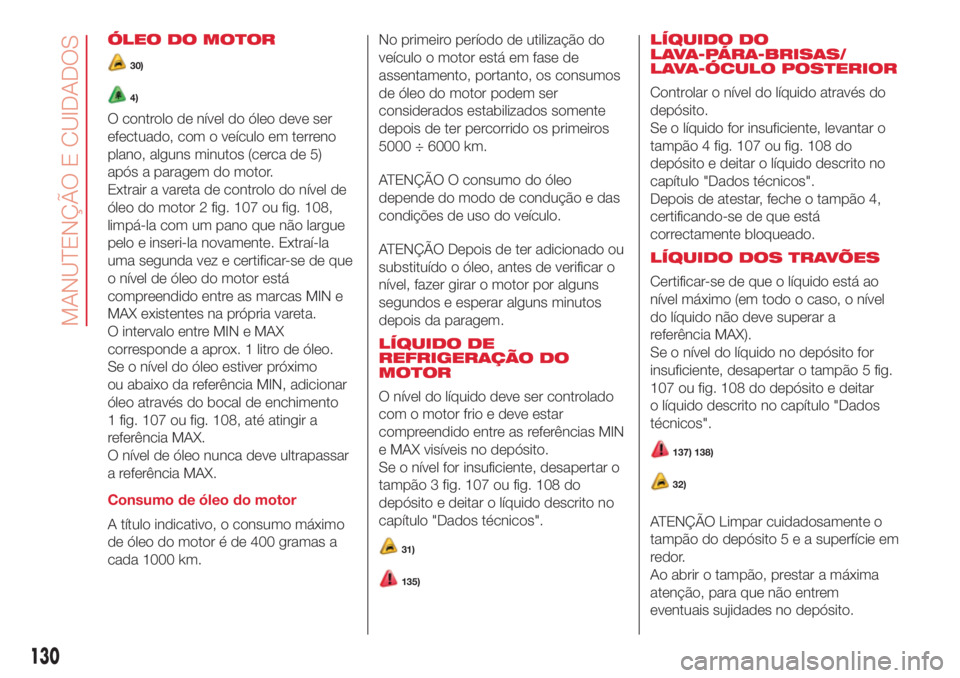 Abarth 500 2018  Manual de Uso e Manutenção (in Portuguese) ÓLEO DO MOTOR
30)
4)
O controlo de nível do óleo deve ser
efectuado, com o veículo em terreno
plano, alguns minutos (cerca de 5)
após a paragem do motor.
Extrair a vareta de controlo do nível de
