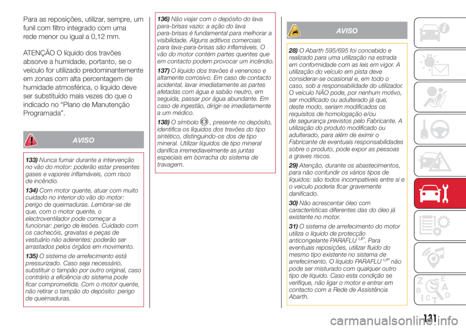 Abarth 500 2018  Manual de Uso e Manutenção (in Portuguese) Para as reposições, utilizar, sempre, um
funil com filtro integrado com uma
rede menor ou igual a 0,12 mm.
ATENÇÃO O líquido dos travões
absorve a humidade, portanto, se o
veículo for utilizado