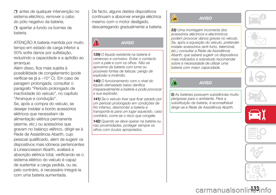 Abarth 500 2018  Manual de Uso e Manutenção (in Portuguese) antes de qualquer intervenção no
sistema eléctrico, remover o cabo
do pólo negativo da bateria;
apertar a fundo os bornes da
bateria.
ATENÇÃO A bateria mantida por muito
tempo em estado de carga