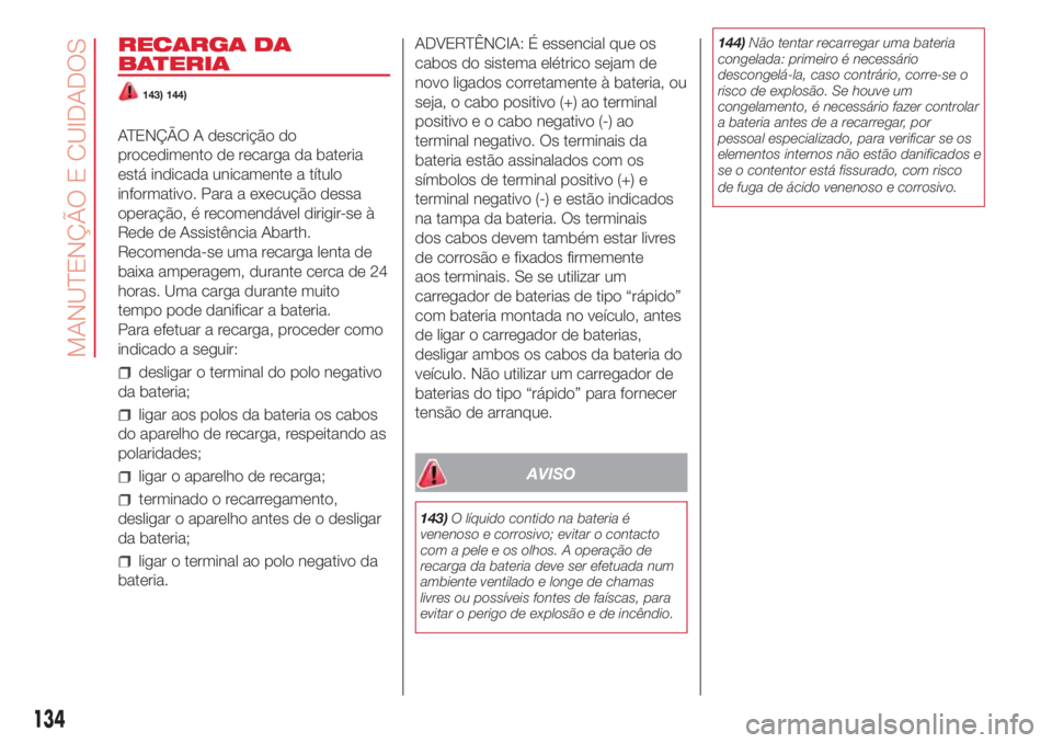Abarth 500 2018  Manual de Uso e Manutenção (in Portuguese) RECARGA DA
BATERIA
143) 144)
ATENÇÃO A descrição do
procedimento de recarga da bateria
está indicada unicamente a título
informativo. Para a execução dessa
operação, é recomendável dirigir