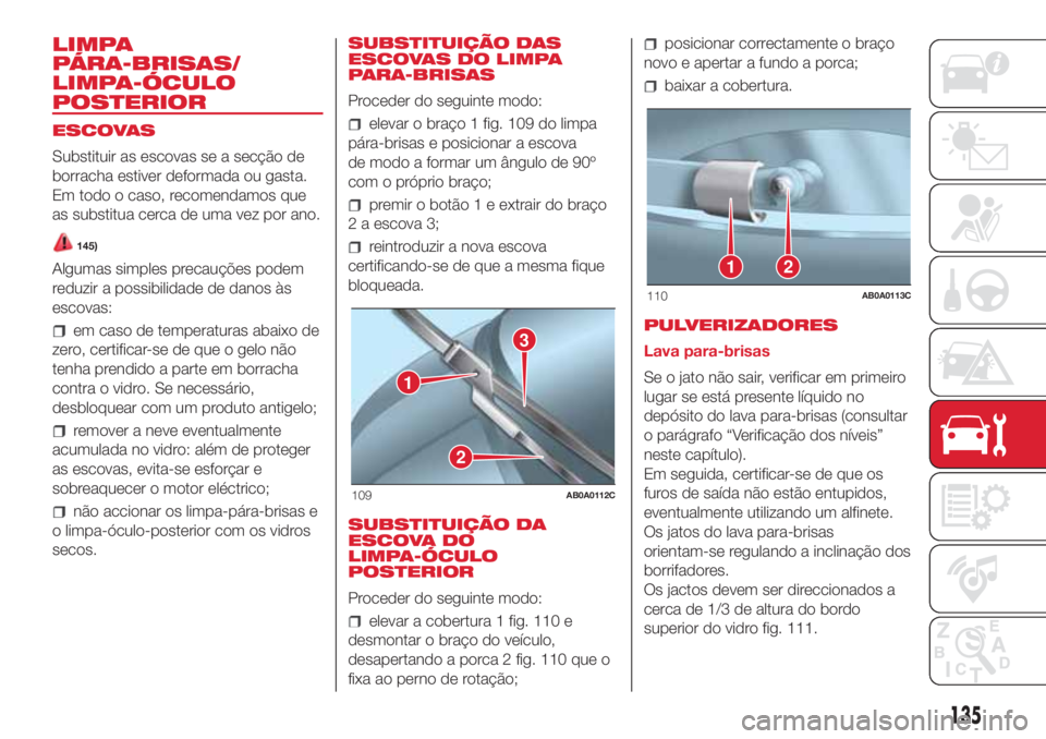 Abarth 500 2018  Manual de Uso e Manutenção (in Portuguese) LIMPA
PÁRA-BRISAS/
LIMPA-ÓCULO
POSTERIOR
ESCOVAS
Substituir as escovas se a secção de
borracha estiver deformada ou gasta.
Em todo o caso, recomendamos que
as substitua cerca de uma vez por ano.
1