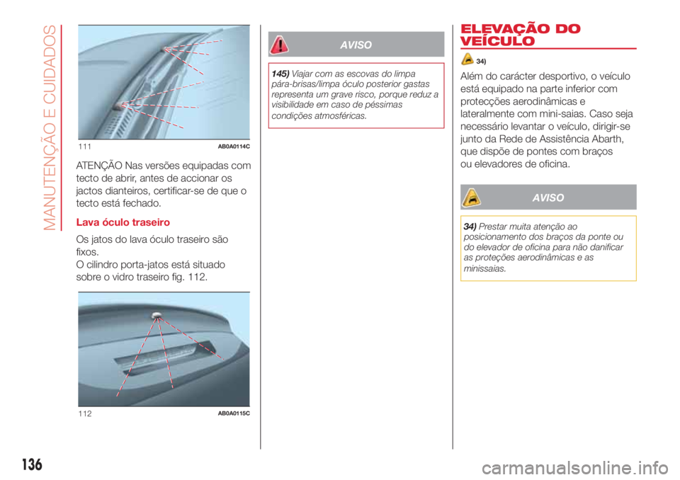 Abarth 500 2018  Manual de Uso e Manutenção (in Portuguese) ATENÇÃO Nas versões equipadas com
tecto de abrir, antes de accionar os
jactos dianteiros, certificar-se de que o
tecto está fechado.
Lava óculo traseiro
Os jatos do lava óculo traseiro são
fixo