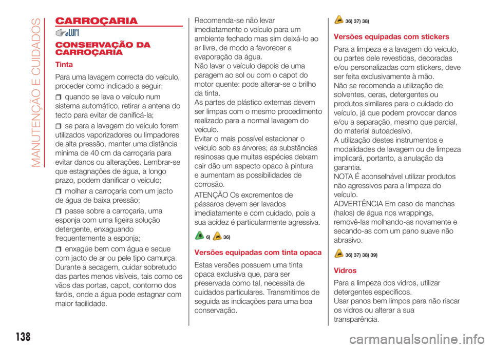 Abarth 500 2018  Manual de Uso e Manutenção (in Portuguese) CARROÇARIA
CONSERVAÇÃO DA
CARROÇARIA
Tinta
Para uma lavagem correcta do veículo,
proceder como indicado a seguir:
quando se lava o veículo num
sistema automático, retirar a antena do
tecto para