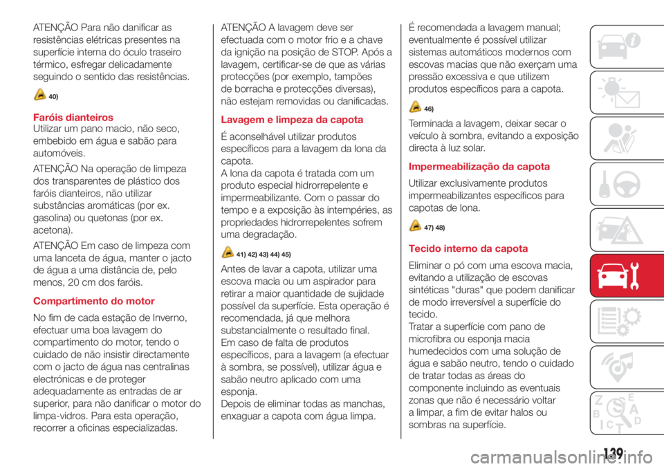 Abarth 500 2018  Manual de Uso e Manutenção (in Portuguese) ATENÇÃO Para não danificar as
resistências elétricas presentes na
superfície interna do óculo traseiro
térmico, esfregar delicadamente
seguindo o sentido das resistências.
40)
Faróis diantei