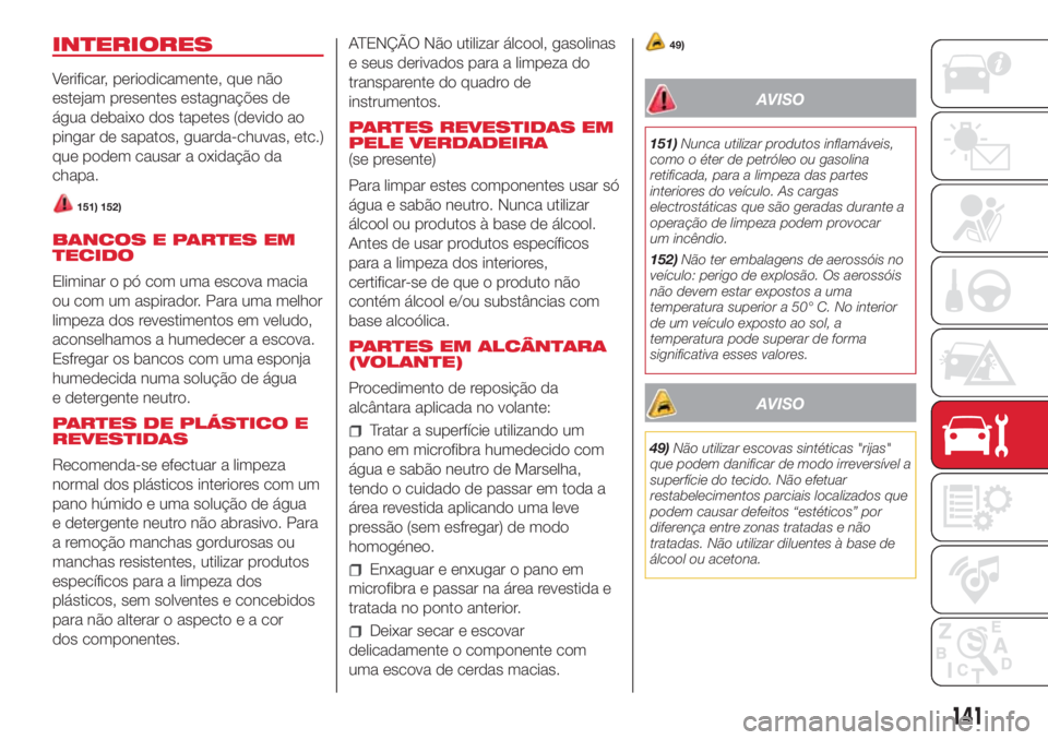 Abarth 500 2018  Manual de Uso e Manutenção (in Portuguese) INTERIORES
Verificar, periodicamente, que não
estejam presentes estagnações de
água debaixo dos tapetes (devido ao
pingar de sapatos, guarda-chuvas, etc.)
que podem causar a oxidação da
chapa.
1
