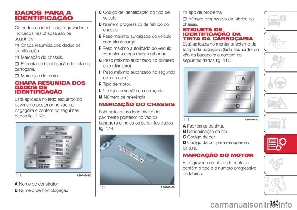 Abarth 500 2018  Manual de Uso e Manutenção (in Portuguese) DADOS PARA A
IDENTIFICAÇÃO
Os dados de identificação gravados e
indicados nas chapas são os
seguintes:
Chapa resumida dos dados de
identificação.
Marcação do chassis.
Etiqueta de identificaç