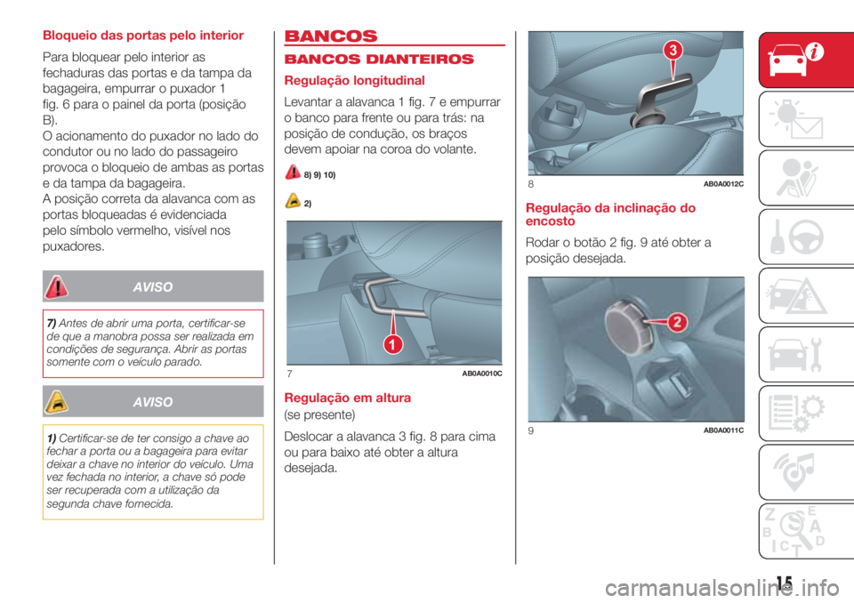 Abarth 500 2018  Manual de Uso e Manutenção (in Portuguese) Bloqueio das portas pelo interior
Para bloquear pelo interior as
fechaduras das portas e da tampa da
bagageira, empurrar o puxador 1
fig. 6 para o painel da porta (posição
B).
O acionamento do puxad