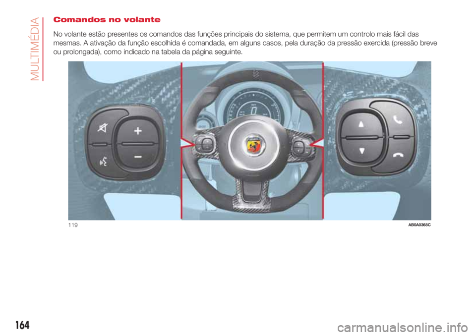Abarth 500 2018  Manual de Uso e Manutenção (in Portuguese) Comandos no volante
No volante estão presentes os comandos das funções principais do sistema, que permitem um controlo mais fácil das
mesmas. A ativação da função escolhida é comandada, em al