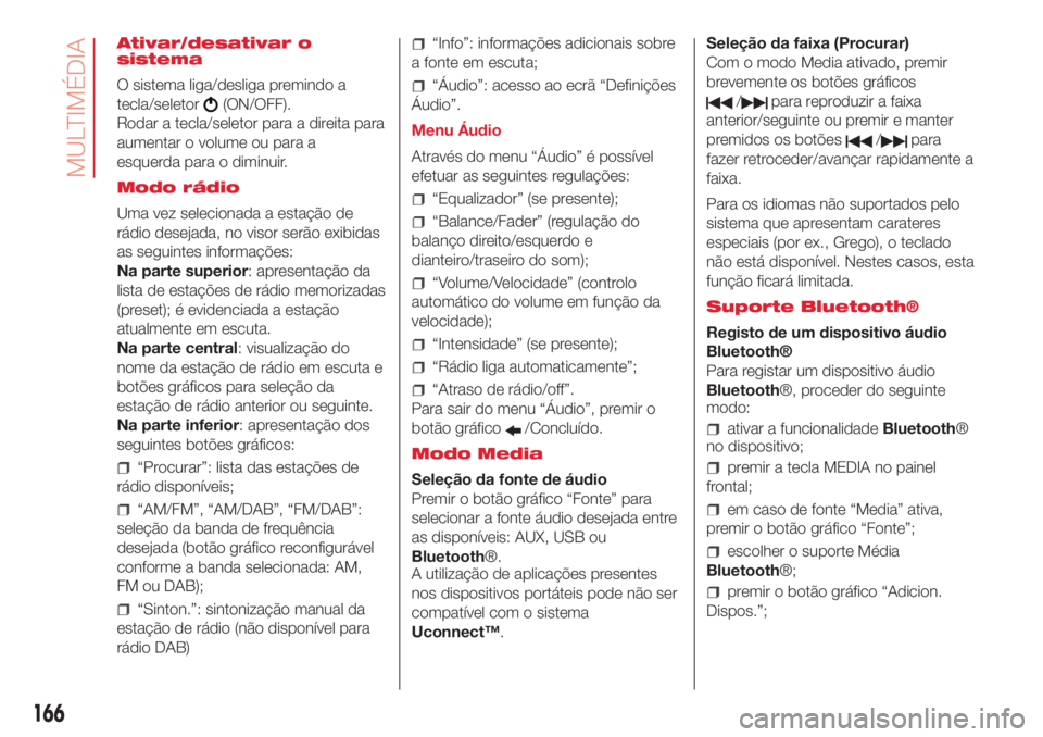 Abarth 500 2018  Manual de Uso e Manutenção (in Portuguese) Ativar/desativar o
sistema
O sistema liga/desliga premindo a
tecla/seletor
(ON/OFF).
Rodar a tecla/seletor para a direita para
aumentar o volume ou para a
esquerda para o diminuir.
Modo rádio
Uma vez