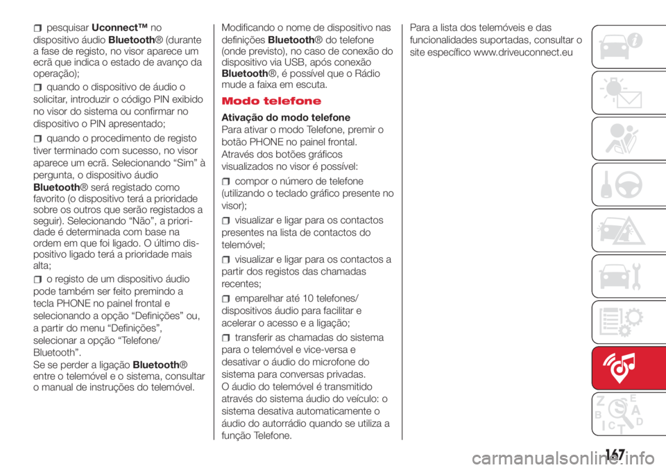 Abarth 500 2018  Manual de Uso e Manutenção (in Portuguese) pesquisarUconnect™no
dispositivo áudioBluetooth® (durante
a fase de registo, no visor aparece um
ecrã que indica o estado de avanço da
operação);
quando o dispositivo de áudio o
solicitar, in