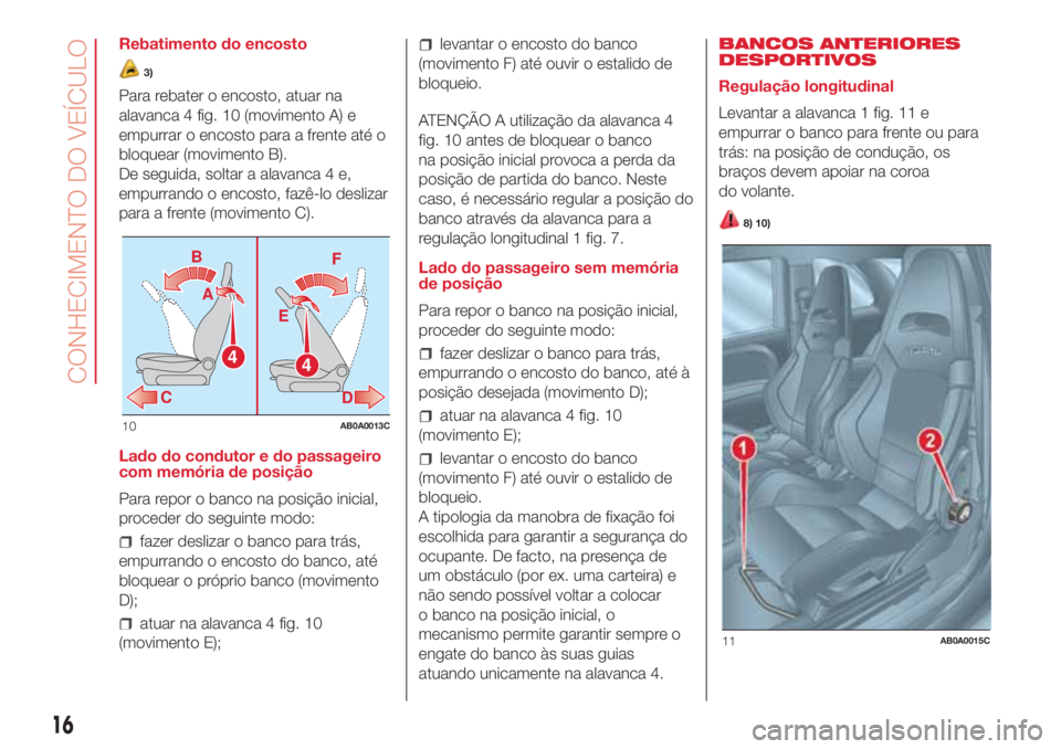 Abarth 500 2018  Manual de Uso e Manutenção (in Portuguese) Rebatimento do encosto
3)
Para rebater o encosto, atuar na
alavanca 4 fig. 10 (movimento A) e
empurrar o encosto para a frente até o
bloquear (movimento B).
De seguida, soltar a alavanca 4 e,
empurra