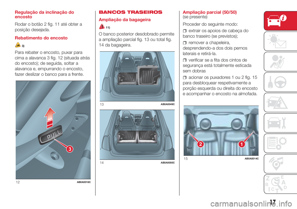 Abarth 500 2018  Manual de Uso e Manutenção (in Portuguese) Regulação da inclinação do
encosto
Rodar o botão 2 fig. 11 até obter a
posição desejada.
Rebatimento do encosto
3)
Para rebater o encosto, puxar para
cima a alavanca 3 fig. 12 (situada atrás
