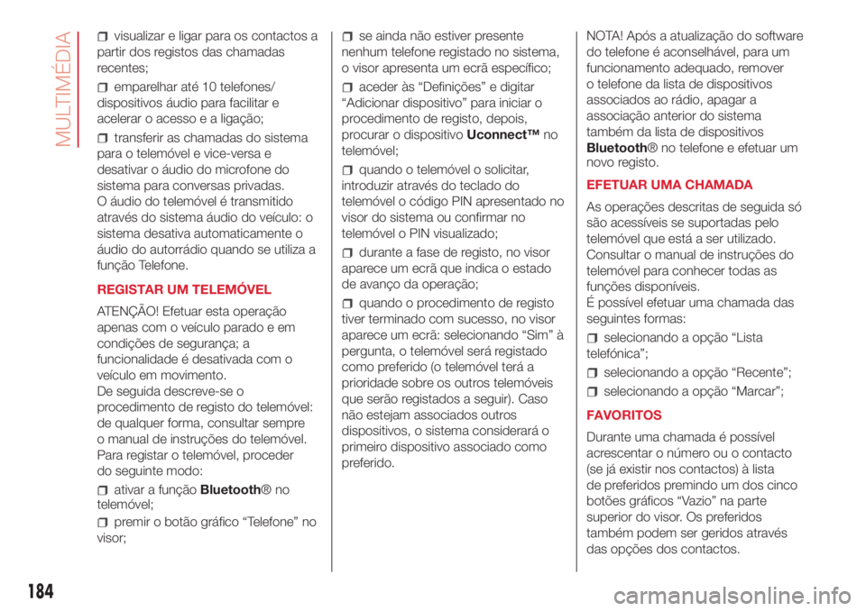 Abarth 500 2018  Manual de Uso e Manutenção (in Portuguese) visualizar e ligar para os contactos a
partir dos registos das chamadas
recentes;
emparelhar até 10 telefones/
dispositivos áudio para facilitar e
acelerar o acesso e a ligação;
transferir as cham