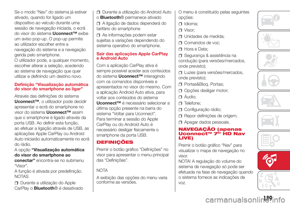 Abarth 500 2018  Manual de Uso e Manutenção (in Portuguese) Se o modo “Nav” do sistema já estiver
ativado, quando for ligado um
dispositivo ao veículo durante uma
sessão de navegação iniciada, o ecrã
do visor do sistemaUconnect™exibe
um aviso pop-u
