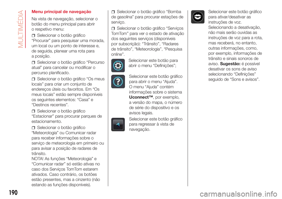 Abarth 500 2018  Manual de Uso e Manutenção (in Portuguese) Menu principal de navegação
Na vista de navegação, selecionar o
botão do menu principal para abrir
o respetivo menu:
Selecionar o botão gráfico
“Procurar” para pesquisar uma morada,
um loca