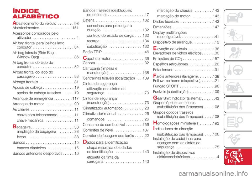 Abarth 500 2018  Manual de Uso e Manutenção (in Portuguese) ÍNDICE
ALFABÉTICO
A
bastecimento do veículo
...........98
Abastecimentos....................151
Acessórios comprados pelo
utilizador...........................4
Air bag frontal para joelhos lado
c