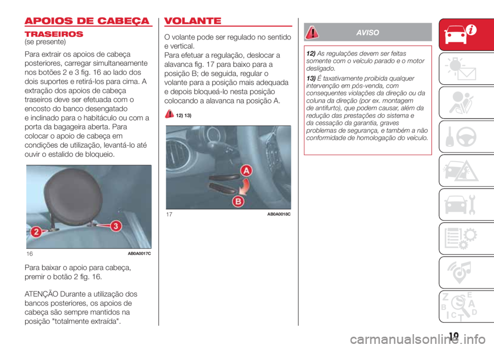 Abarth 500 2018  Manual de Uso e Manutenção (in Portuguese) APOIOS DE CABEÇA
TRASEIROS
(se presente)
Para extrair os apoios de cabeça
posteriores, carregar simultaneamente
nos botões2e3fig. 16 ao lado dos
dois suportes e retirá-los para cima. A
extração 