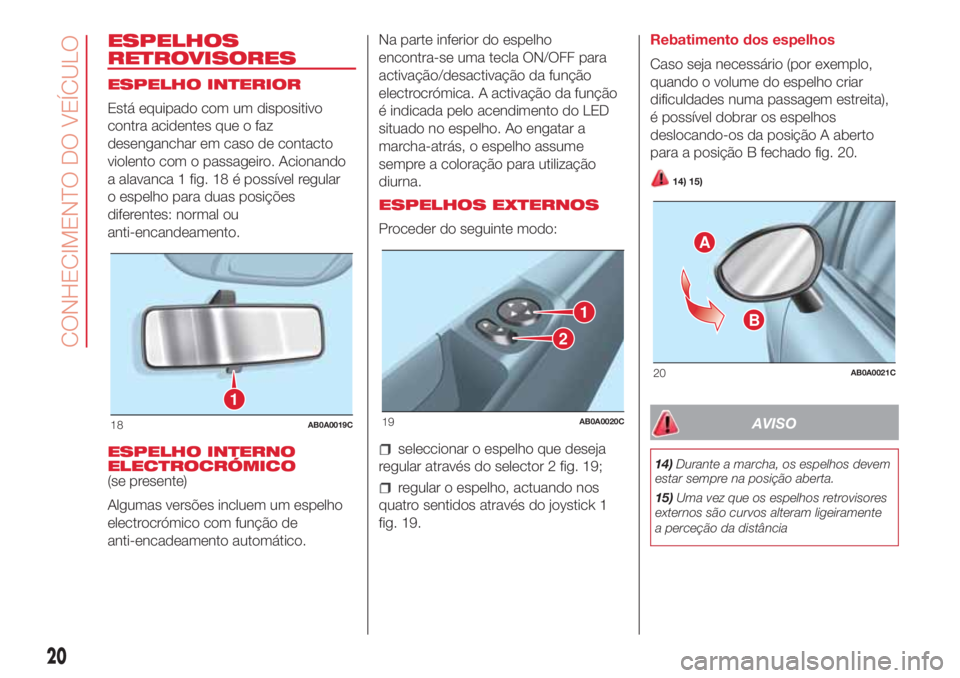Abarth 500 2018  Manual de Uso e Manutenção (in Portuguese) ESPELHOS
RETROVISORES
ESPELHO INTERIOR
Está equipado com um dispositivo
contra acidentes que o faz
desenganchar em caso de contacto
violento com o passageiro. Acionando
a alavanca 1 fig. 18 é possí