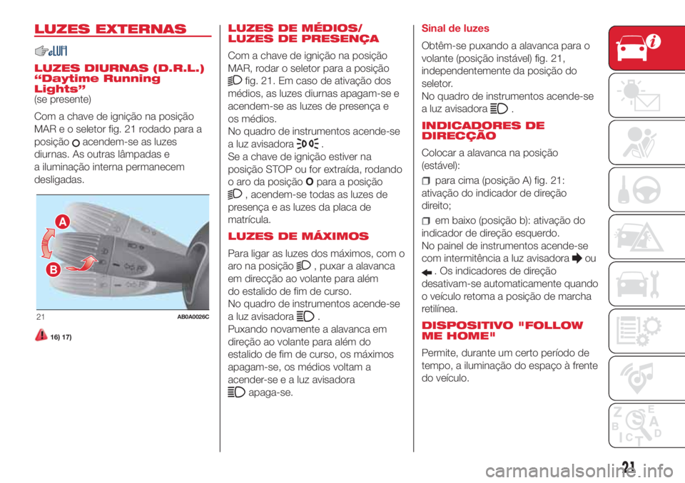 Abarth 500 2018  Manual de Uso e Manutenção (in Portuguese) LUZES EXTERNAS
LUZES DIURNAS (D.R.L.)
“Daytime Running
Lights”
(se presente)
Com a chave de ignição na posição
MAR e o seletor fig. 21 rodado para a
posição
acendem-se as luzes
diurnas. As o
