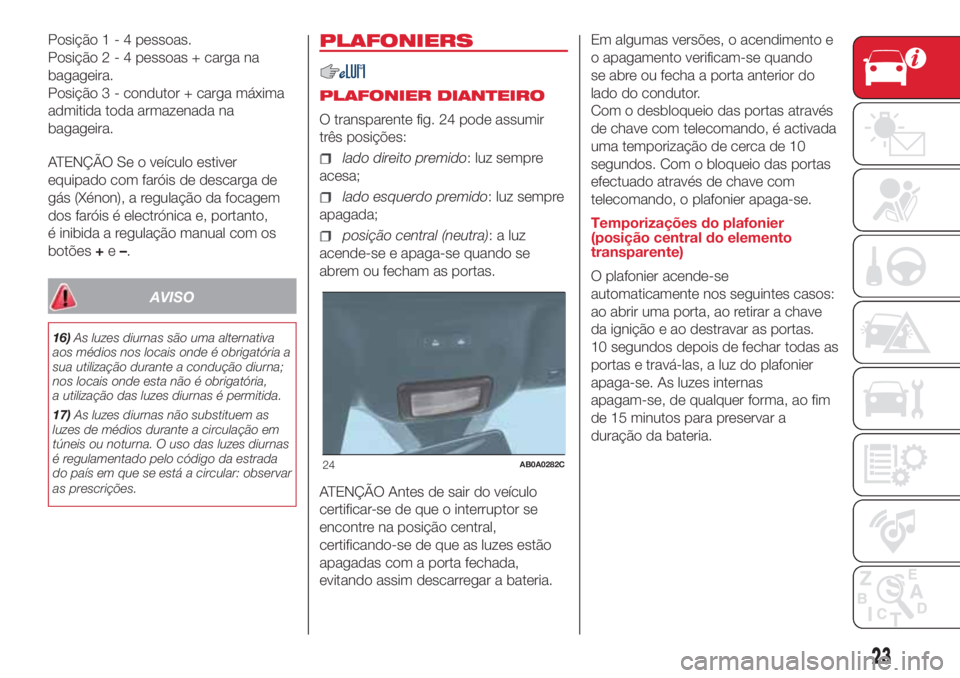 Abarth 500 2018  Manual de Uso e Manutenção (in Portuguese) Posição1-4pessoas.
Posição2-4pessoas + carga na
bagageira.
Posição 3 - condutor + carga máxima
admitida toda armazenada na
bagageira.
ATENÇÃO Se o veículo estiver
equipado com faróis de des
