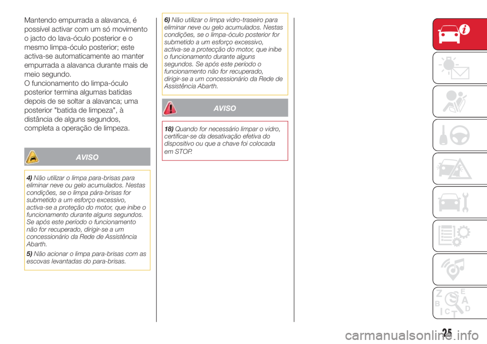 Abarth 500 2018  Manual de Uso e Manutenção (in Portuguese) Mantendo empurrada a alavanca, é
possível activar com um só movimento
o jacto do lava-óculo posterior e o
mesmo limpa-óculo posterior; este
activa-se automaticamente ao manter
empurrada a alavanc