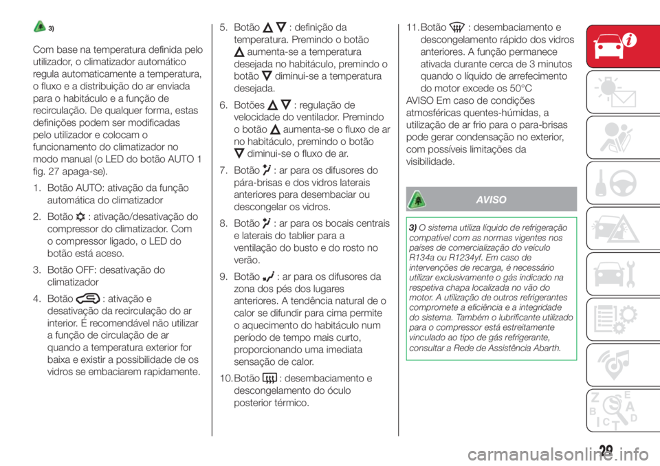 Abarth 500 2018  Manual de Uso e Manutenção (in Portuguese) 3)
Com base na temperatura definida pelo
utilizador, o climatizador automático
regula automaticamente a temperatura,
o fluxo e a distribuição do ar enviada
para o habitáculo e a função de
recirc