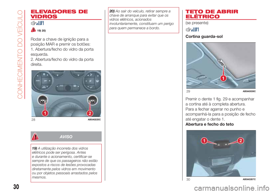 Abarth 500 2018  Manual de Uso e Manutenção (in Portuguese) ELEVADORES DE
VIDROS
19) 20)
Rodar a chave de ignição para a
posição MAR e premir os botões:
1. Abertura/fecho do vidro da porta
esquerda.
2. Abertura/fecho do vidro da porta
direita.
AVISO
19)A 