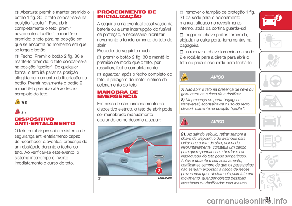 Abarth 500 2018  Manual de Uso e Manutenção (in Portuguese) Abertura: premir e manter premido o
botão 1 fig. 30: o teto colocar-se-á na
posição “spoiler”. Para abrir
completamente o teto, premir
novamente o botão 1 e mantê-lo
premido: o teto pára na