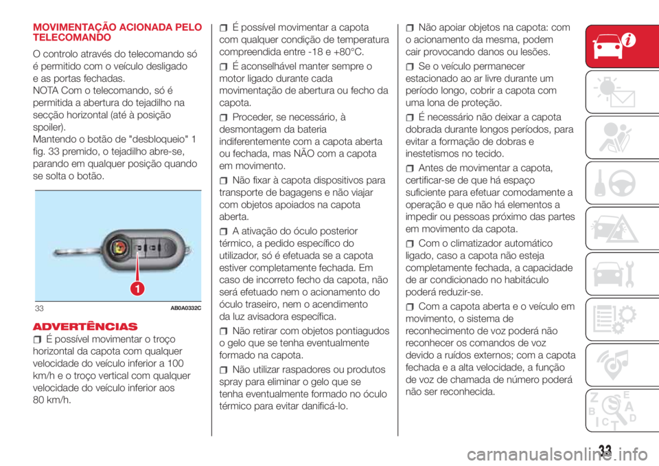 Abarth 500 2018  Manual de Uso e Manutenção (in Portuguese) MOVIMENTAÇÃO ACIONADA PELO
TELECOMANDO
O controlo através do telecomando só
é permitido com o veículo desligado
e as portas fechadas.
NOTA Com o telecomando, só é
permitida a abertura do tejad